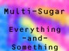Multi-Sugar : Everything -and- Something